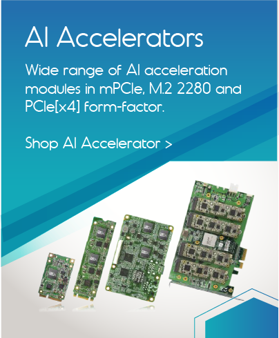 Shop the wide range of AI acceleration moduels in mPCIe, M.2 2280 and PCIe[x4] form factor.